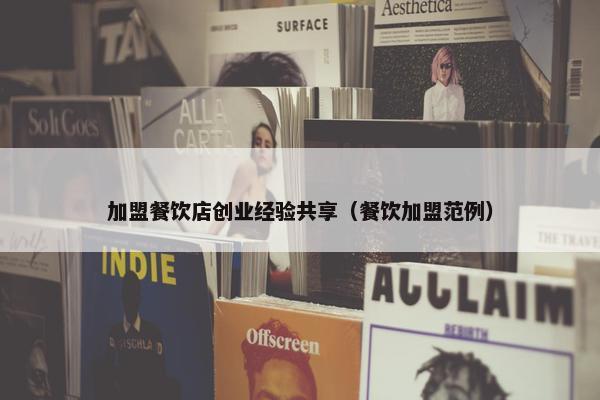 加盟餐饮店创业经验共享（餐饮加盟范例）