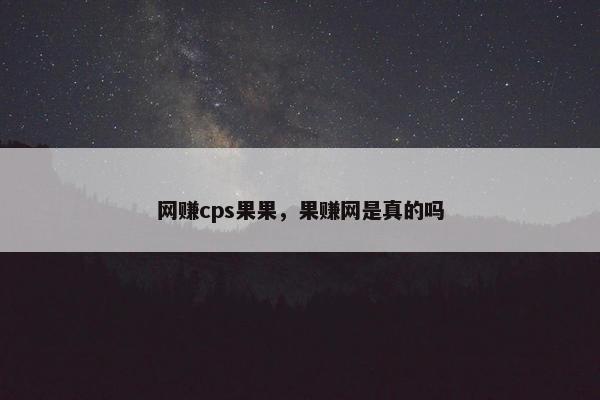 网赚cps果果，果赚网是真的吗