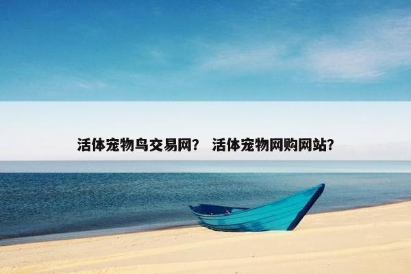活体宠物鸟交易网？ 活体宠物网购网站？