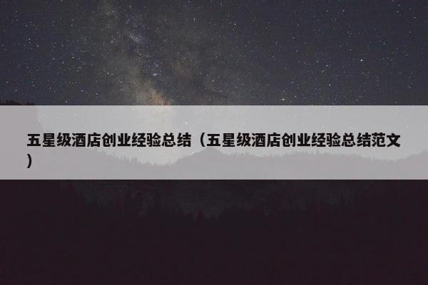 五星级酒店创业经验总结（五星级酒店创业经验总结范文）