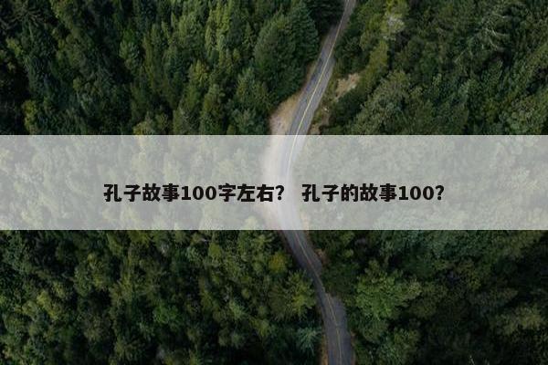 孔子故事100字左右？ 孔子的故事100？