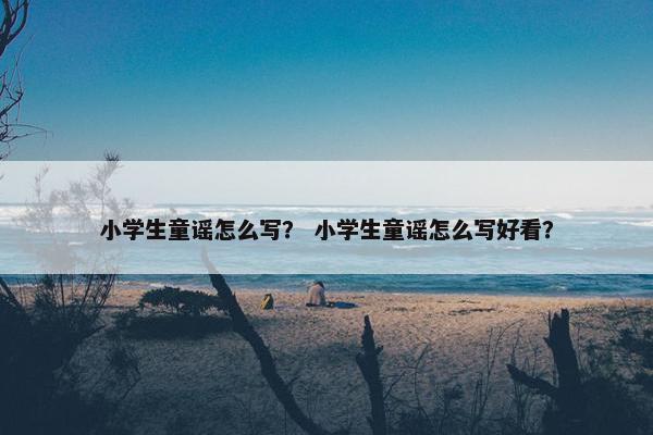 小学生童谣怎么写？ 小学生童谣怎么写好看？