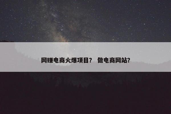 网赚电商火爆项目? 做电商网站? 网赚电商火爆项目? 做电商网站?
