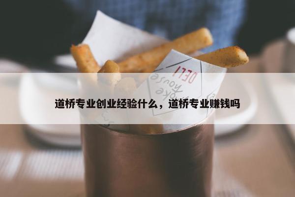 道桥专业创业经验什么，道桥专业赚钱吗