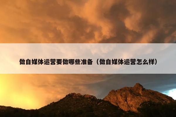 做自媒体运营要做哪些准备（做自媒体运营怎么样）