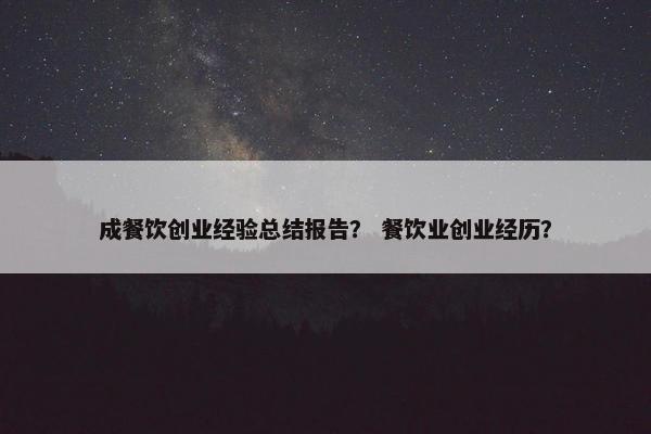 成餐饮创业经验总结报告？ 餐饮业创业经历？