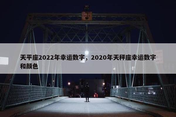 天平座2022年幸运数字，2020年天秤座幸运数字和颜色