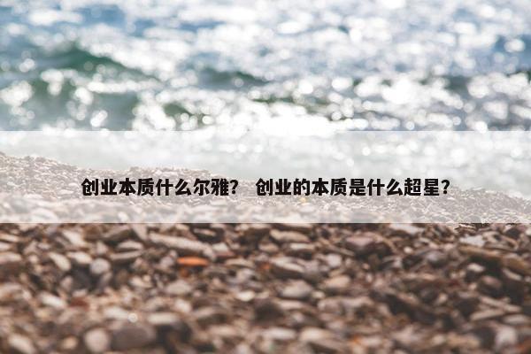 创业本质什么尔雅？ 创业的本质是什么超星？