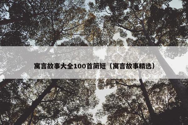 寓言故事大全100首简短（寓言故事精选）