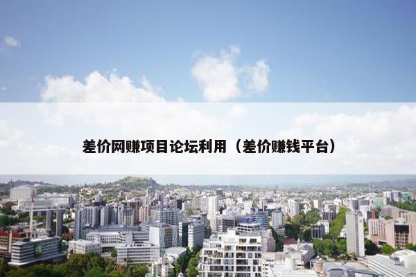 差价网赚项目论坛利用（差价赚钱平台）