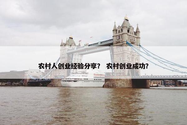 农村人创业经验分享? 农村创业成功? 农村人创业经验分享? 农村创业成功?
