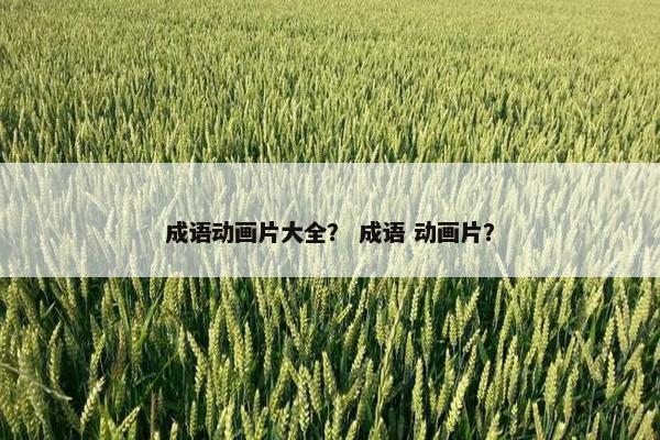 成语动画片大全？ 成语 动画片？