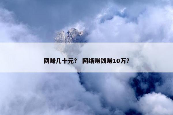 网赚几十元？ 网络赚钱赚10万？