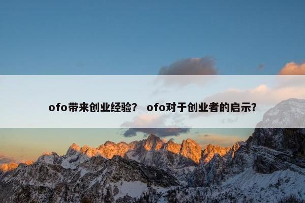 ofo带来创业经验？ ofo对于创业者的启示？