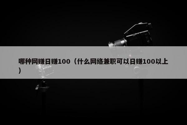 哪种网赚日赚100（什么网络兼职可以日赚100以上）
