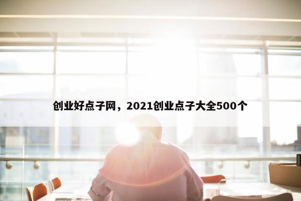 创业好点子网，2021创业点子大全500个