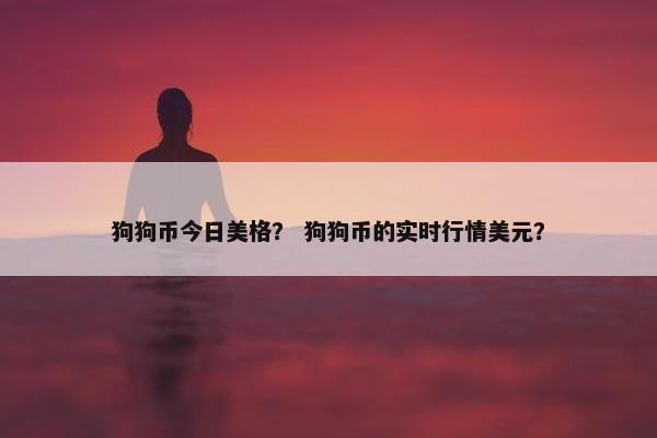 狗狗币今日美格？ 狗狗币的实时行情美元？