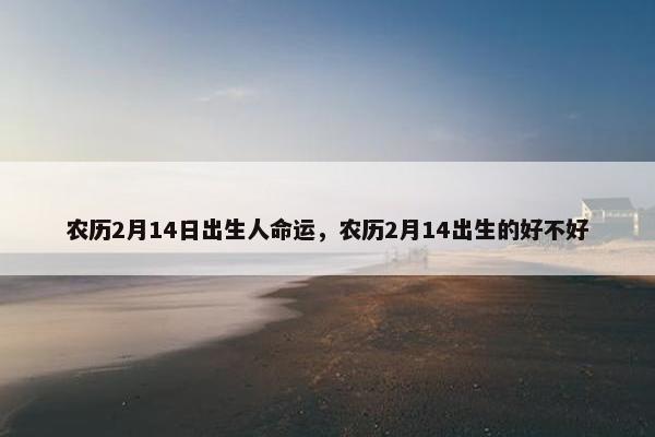 农历2月14日出生人命运，农历2月14出生的好不好