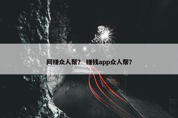 网赚众人帮？ 赚钱app众人帮？