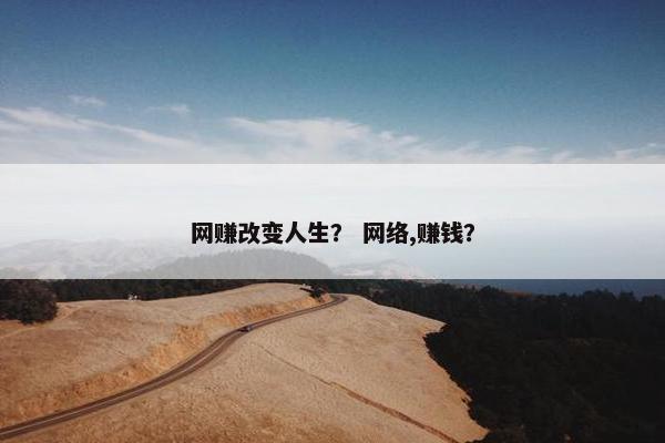网赚改变人生？ 网络,赚钱？
