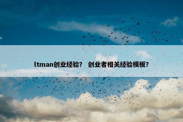 ltman创业经验？ 创业者相关经验模板？