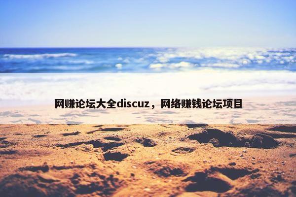 网赚论坛大全discuz，网络赚钱论坛项目