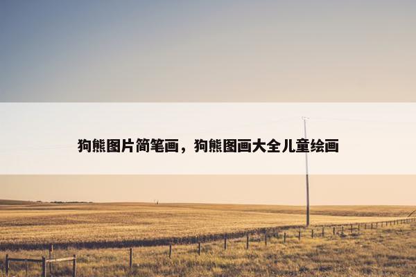 狗熊图片简笔画，狗熊图画大全儿童绘画