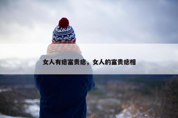 女人有痣富贵痣，女人的富贵痣相