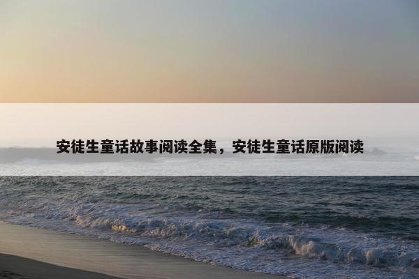 安徒生童话故事阅读全集，安徒生童话原版阅读