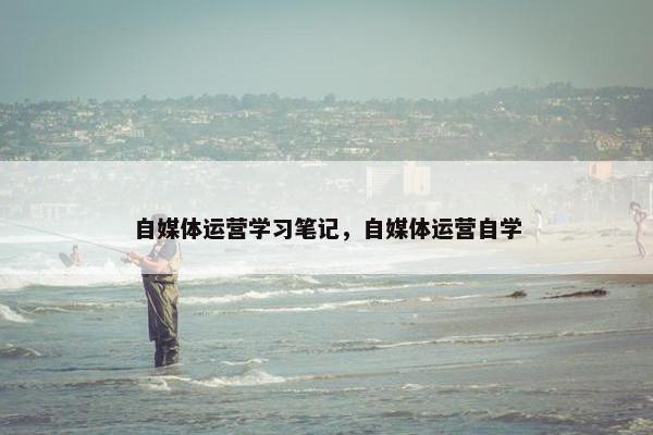 自媒体运营学习笔记，自媒体运营自学