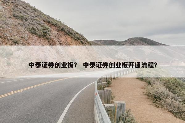 中泰证券创业板？ 中泰证券创业板开通流程？