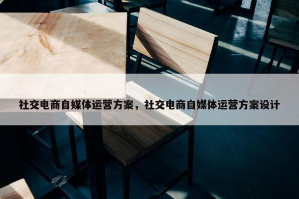 社交电商自媒体运营方案，社交电商自媒体运营方案设计