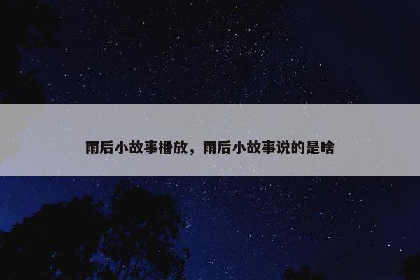 雨后小故事播放，雨后小故事说的是啥