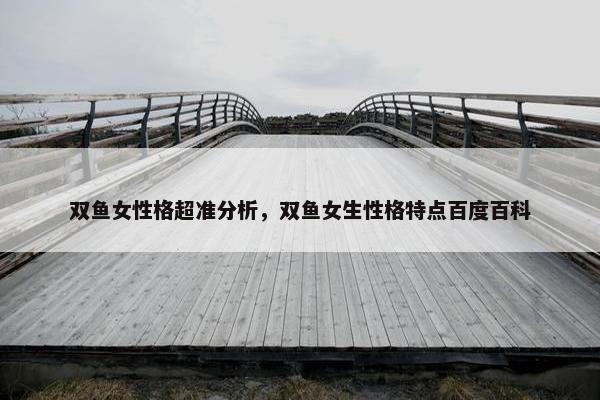 双鱼女性格超准分析，双鱼女生性格特点百度百科