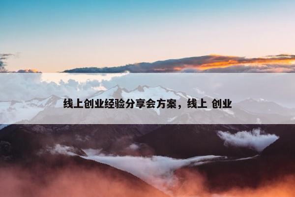 线上创业经验分享会方案，线上 创业