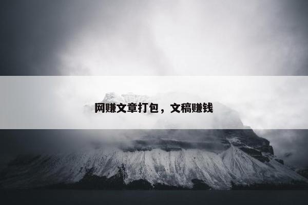 网赚文章打包，文稿赚钱