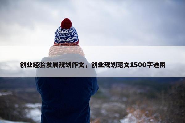 创业经验发展规划作文，创业规划范文1500字通用