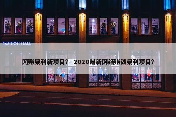 网赚暴利新项目? 2020最新网络赚钱暴利项目? 网赚暴利新项目? 2020最新网络赚钱暴利项目?