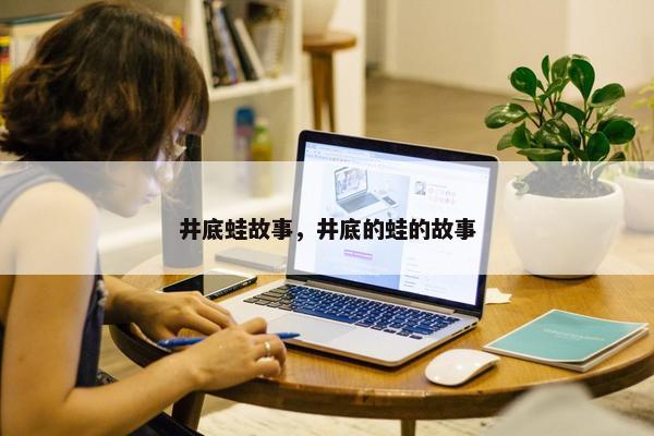 井底蛙故事,井底的蛙的故事 井底蛙故事,井底的蛙的故事