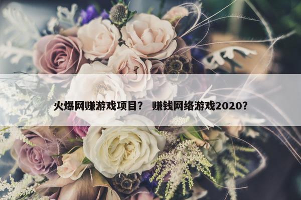 火爆网赚游戏项目？ 赚钱网络游戏2020？