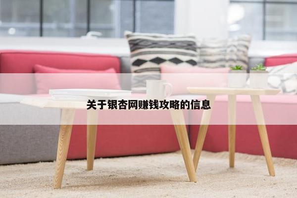 关于银杏网赚钱攻略的信息