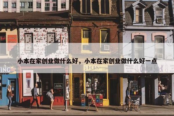 小本在家创业做什么好，小本在家创业做什么好一点