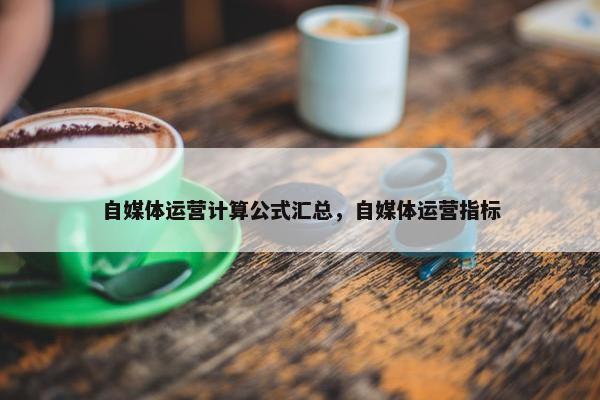 自媒体运营计算公式汇总，自媒体运营指标
