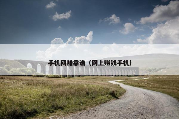 手机网赚靠谱(网上赚钱手机) 手机网赚靠谱(网上赚钱手机)