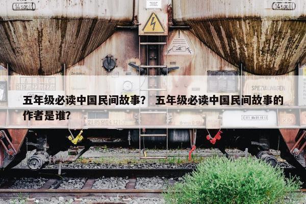 五年级必读中国民间故事？ 五年级必读中国民间故事的作者是谁？
