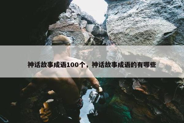 神话故事成语100个，神话故事成语的有哪些