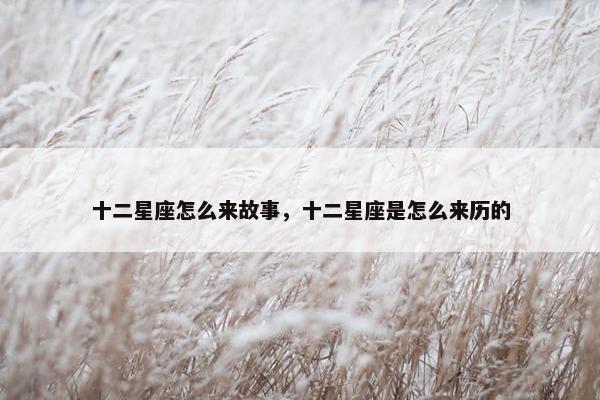 十二星座怎么来故事，十二星座是怎么来历的
