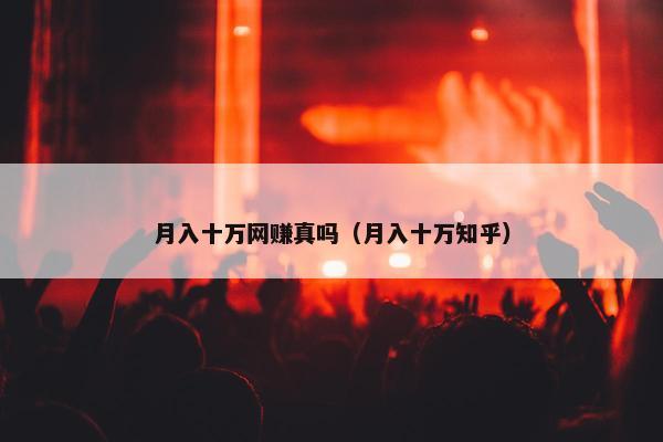 月入十万网赚真吗(月入十万知乎) 月入十万网赚真吗(月入十万知乎)