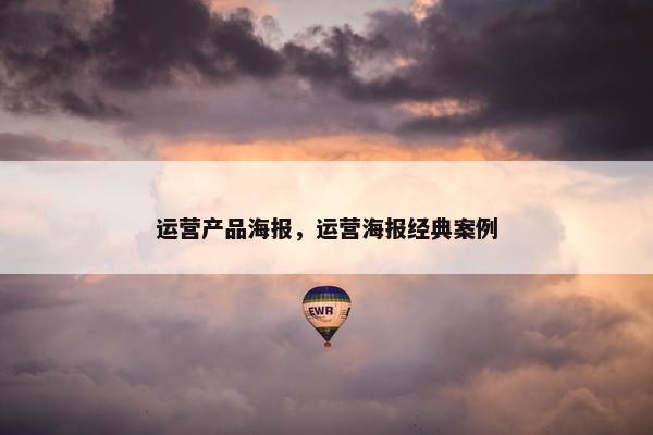 运营产品海报，运营海报经典案例