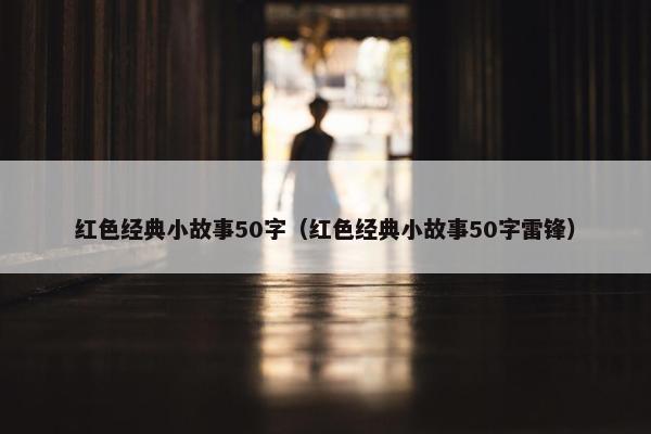 红色经典小故事50字(红色经典小故事50字雷锋) 红色经典小故事50字(红色经典小故事50字雷锋)